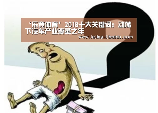 ‘乐竞体育’2018十大关键词：动荡下汽车产业变革之年(图4)
