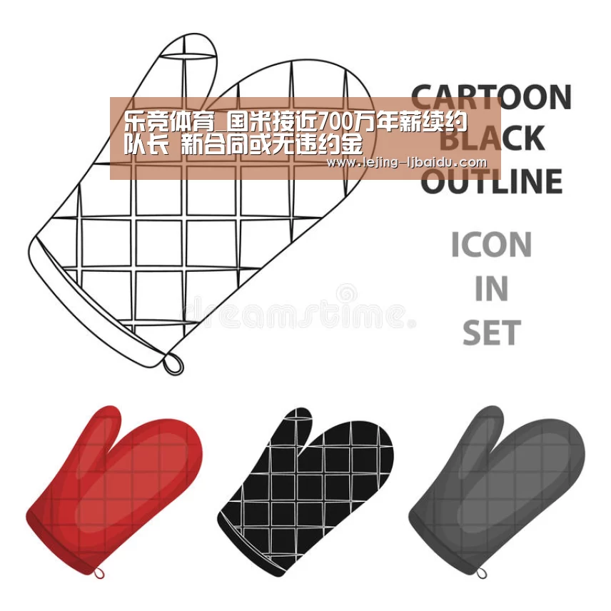 乐竞体育_国米接近700万年薪续约队长 新合同或无违约金