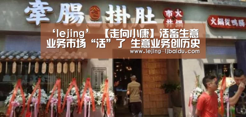 ‘lejing’
【走向小康】活畜生意业务市场“活”了  生意业务创历史的新高(图2)