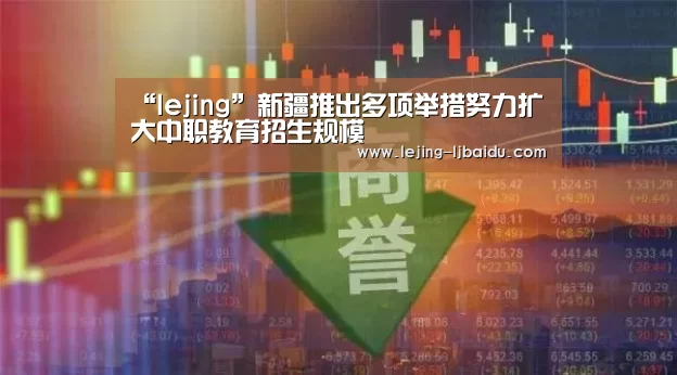 “lejing”新疆推出多项举措努力扩大中职教育招生规模(图2)