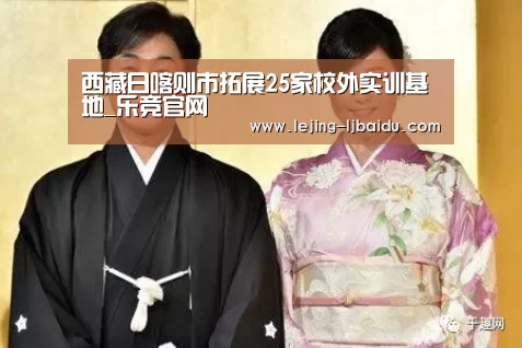 西藏日喀则市拓展25家校外实训基地_乐竞官网