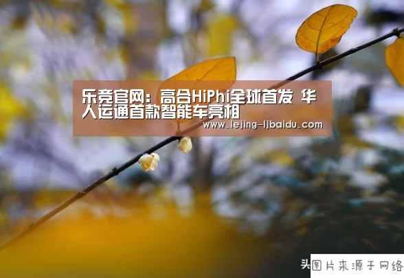 乐竞官网：高合HiPhi全球首发 华人运通首款智能车亮相